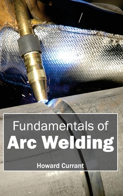 Fundamentals of Arc Welding - Currant, Howard (Editor)