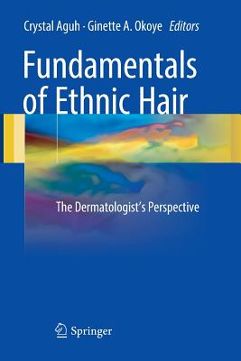 Fundamentals of Ethnic Hair: The Dermatologist's Perspective - Aguh, Crystal (Editor), and Okoye, Ginette A (Editor)