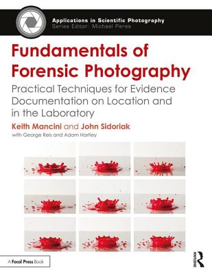 Fundamentals of Forensic Photography: Practical Techniques for Evidence Documentation on Location and in the Laboratory - Mancini, Keith, and Sidoriak, John
