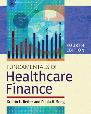 Fundamentals of Healthcare Finance, Fourth Edition - Song, Paula H, PhD, and Reiter, Kristin L, PhD