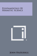 Fundamentals of Hermetic Science - Hazelrigg, John