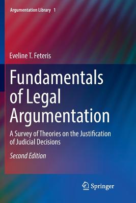 Fundamentals of Legal Argumentation: A Survey of Theories on the Justification of Judicial Decisions - Feteris, Eveline T.