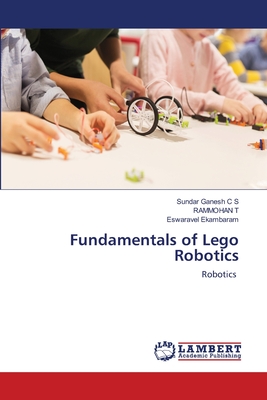 Fundamentals of Lego Robotics - Ganesh C S, Sundar, and T, Rammohan, and Ekambaram, Eswaravel