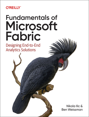Fundamentals of Microsoft Fabric: Designing End-To-End Analytics Solutions - ILIC, Nikola, and Weissman, Ben