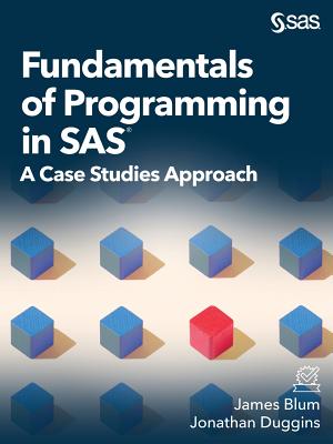 Fundamentals of Programming in SAS: A Case Studies Approach - Blum, James, and Duggins, Jonathan