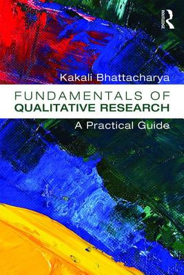Fundamentals of Qualitative Research: A Practical Guide - Bhattacharya, Kakali