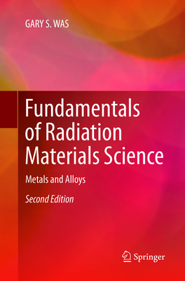 Fundamentals of Radiation Materials Science: Metals and Alloys - Was, Gary S
