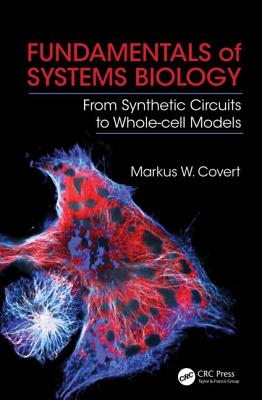 Fundamentals of Systems Biology: From Synthetic Circuits to Whole-Cell Models - Covert, Markus W