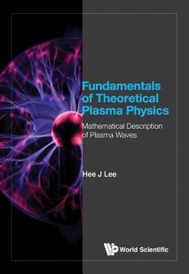 Fundamentals Of Theoretical Plasma Physics: Mathematical Description Of Plasma Waves - Lee, Hee J