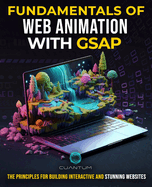 Fundamentals of Web Animation with GSAP: The Principles for Building Interactive and Stunning Websites: Explore the GreenSock animation platform to program engaging web experiences