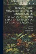 Fundamentos Botnicos De Crlos Linneo, Que En Forma De Aforismos Exponen La Teor?a De La Ciencia Botnica...