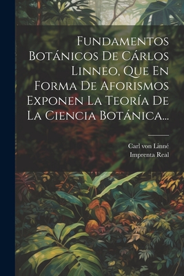 Fundamentos Botnicos De Crlos Linneo, Que En Forma De Aforismos Exponen La Teora De La Ciencia Botnica... - Linn, Carl Von, and Imprenta Real (Madrid) (Creator)