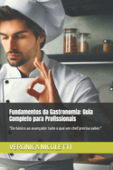 Fundamentos da Gastronomia: Guia Completo para Profissionais: "Do bsico ao avanado: tudo o que um chef precisa saber."