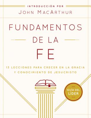 Fundamentos de la Fe (Gua del Lder): 13 Lecciones Para Crecer En La Gracia Y Conocimiento de Jesucristo - Grace Community Church, and MacArthur, John (Introduction by)