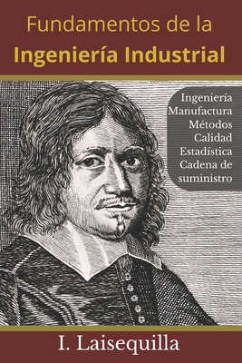 Fundamentos de la Ingeniera Industrial: Ingeniera, Manufactura, Cadena de Suministro, Logstica, Mtodos, Calidad, Estadstica, 6 Sigma, Fundamentos, Herramientas, Indicadores, Productividad, Lean Manufacturing. Regalo para ingenieros. Taller del inge - Laisequilla, Israel