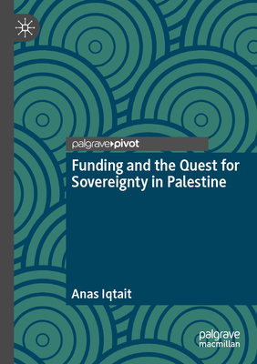 Funding and the Quest for Sovereignty in Palestine - Iqtait, Anas