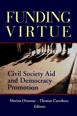 Funding Virtue: Civil Society Aid and Democracy Promotion - Ottaway, Marina, Professor (Editor), and Carothers, Thomas (Editor)