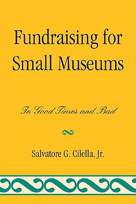 Fundraising for Small Museums: In Good Times and Bad - Cilella, Salvatore G