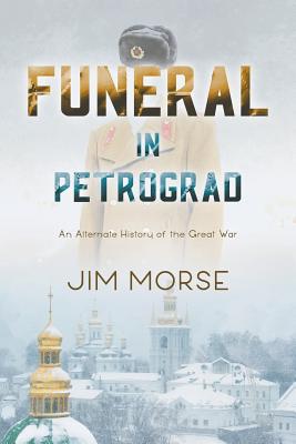 Funeral in Petrograd: An Alternate History of the Great War - Morse, Jim, and Tucker, Annie (Editor)