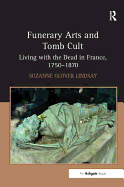 Funerary Arts and Tomb Cult: Living with the Dead in France, 1750-1870