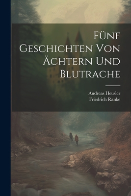 Funf Geschichten Von Achtern Und Blutrache - Heusler, Andreas, and Ranke, Friedrich