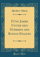 Funf Jahre Unter Den Stammen Des Kongo-Staates (Classic Reprint)