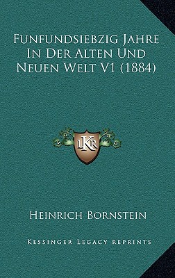 Funfundsiebzig Jahre in Der Alten Und Neuen Welt V1 (1884) - Bornstein, Heinrich