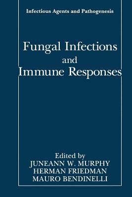 Fungal Infections and Immune Responses - Murphy, Juneann W. (Editor), and Friedman, Herman (Editor), and Bendinelli, Mauro (Editor)