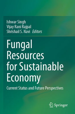 Fungal Resources for Sustainable Economy: Current Status and Future Perspectives - Singh, Ishwar (Editor), and Rajpal, Vijay Rani (Editor), and Navi, Shrishail S. (Editor)