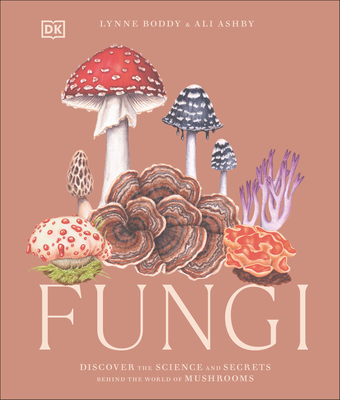 Fungi: Discover the Science and Secrets Behind the World of Mushrooms - Boddy, Lynne, and Ashby, Ali