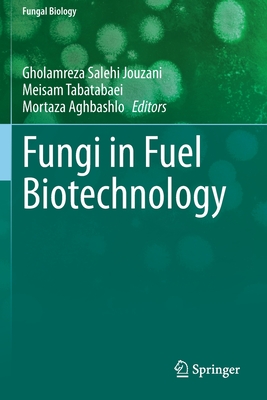 Fungi in Fuel Biotechnology - Salehi Jouzani, Gholamreza (Editor), and Tabatabaei, Meisam (Editor), and Aghbashlo, Mortaza (Editor)