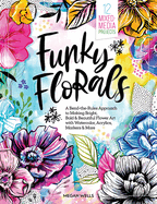 Funky Florals: A Bend-The-Rules Approach to Making Bright, Bold & Beautiful Flower Art with Watercolor, Acrylics, Markers & More - 12 Mixed-Media Projects