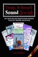 Funny, It Doesn't Sound Jewish: How Yiddish Songs and Synagogue Melodies Influenced Tin Pan Alley, Broadway, and Hollywood