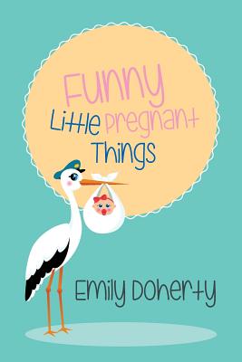 Funny Little Pregnant Things - Doherty, Emily