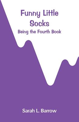 Funny Little Socks: Being the Fourth Book - Barrow, Sarah L