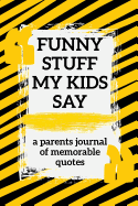 Funny Stuff My kids Say a Parents Journal of Memorable Quotes: A Parents' Journal of Unforgettable Quotes