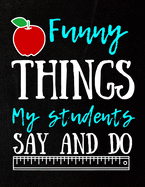 Funny Things My Students Say And Do; Journal Notebook & Gift Idea For Preschool Pre K & Kindergarten Teachers To Write In For Men And Women
