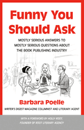 Funny You Should Ask: Mostly Serious Answers to Mostly Serious Questions about the Book Publishing Industry
