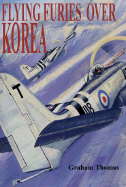 Furies and Fireflies Over Korea: The Story of the Men and Machines of the Fleet Air Arm, RAF and Commonwealth Who Defended South Korea, 1950 - 1953
