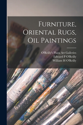 Furniture, Oriental Rugs, Oil Paintings - O'Reilly's Plaza Art Galleries (Creator), and O'Reilly, Edward P (Creator), and O'Reilly, William H (Creator)