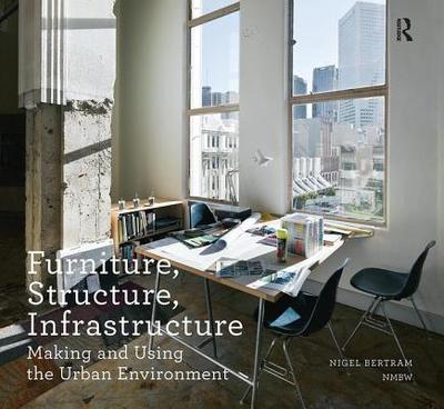 Furniture, Structure, Infrastructure: Making and Using the Urban Environment - Bertram, Nigel