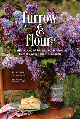 Furrow & Flour: Family Stories, Life Lessons, and Inspiration from the Garden and for the Home - Syphers, Beth, and Kuenzi, Sarah, and Dixon, Emma May (Photographer)