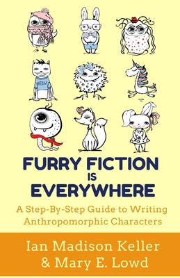 Furry Fiction Is Everywhere: A Step-By-Step Guide to Writing Anthropomorphic Characters - Keller, Ian Madison, and Lowd, Mary E