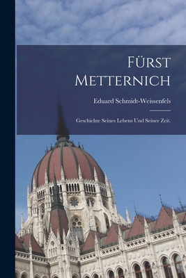 Furst Metternich: Geschichte Seines Lebens Und Seiner Zeit. - Schmidt-Weissenfels, Eduard