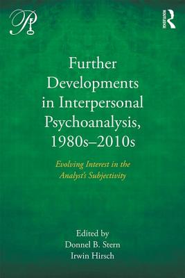 Further Developments in Interpersonal Psychoanalysis, 1980s-2010s: Evolving Interest in the Analyst's Subjectivity - Stern, Donnel B. (Editor), and Hirsch, Irwin (Editor)