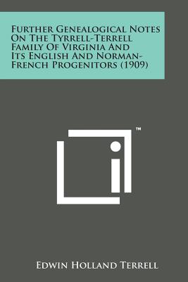 Further Genealogical Notes on the Tyrrell-Terrell Family of Virginia and Its English and Norman-French Progenitors (1909) - Terrell, Edwin Holland