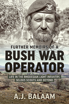 Further Memoirs of a Bush War Operator: Life in the Rhodesian Light Infantry, Selous Scouts and Beyond - Balaam, A J