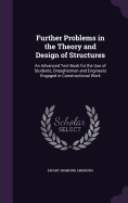 Further Problems in the Theory and Design of Structures: An Advanced Text-Book for the Use of Students, Draughtsmen and Engineers Engaged in Constructional Work