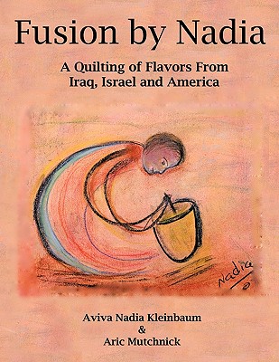 Fusion by Nadia: A Quilting of Flavors From Iraq, Israel and America - Kleinbaum, Aviva Nadia, and Mutchnick, Aric