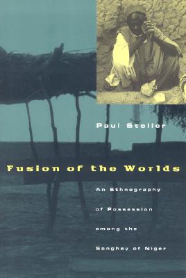 Fusion of the Worlds: An Ethnography of Possession Among the Songhay of Niger - Stoller, Paul